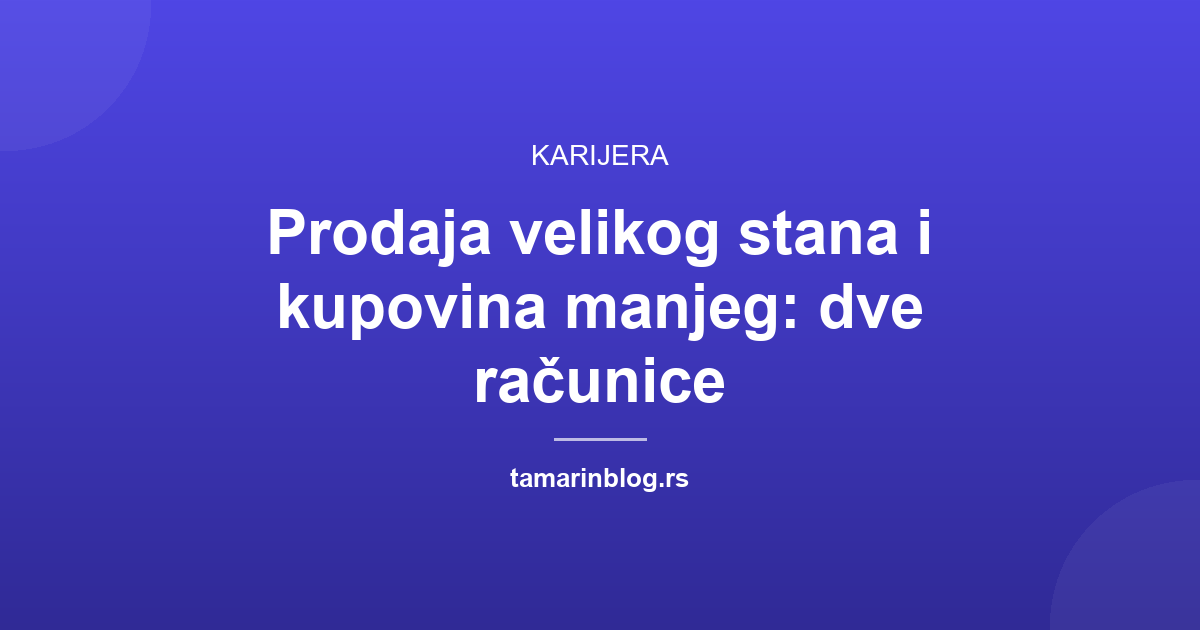 Prodaja velikog stana i kupovina manjeg: dve računice